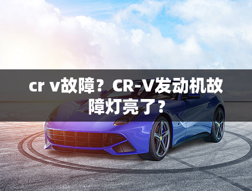 cr v故障？CR-V发动机故障灯亮了？