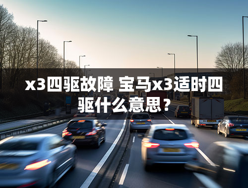 x3四驱故障 宝马x3适时四驱什么意思？