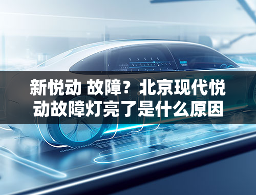 新悦动 故障？北京现代悦动故障灯亮了是什么原因因？