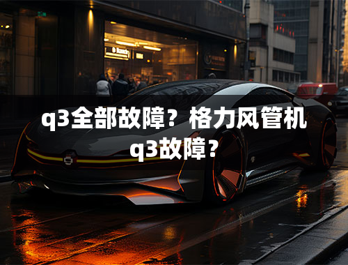 q3全部故障？格力风管机q3故障？