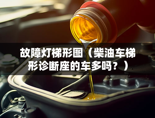 故障灯梯形图（柴油车梯形诊断座的车多吗？）