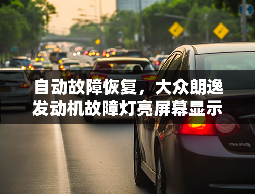 自动故障恢复，大众朗逸发动机故障灯亮屏幕显示自动启停故障怎么回事？