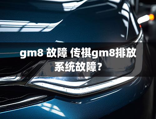 gm8 故障 传祺gm8排放系统故障？