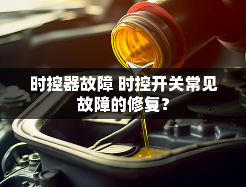 时控器故障 时控开关常见故障的修复？