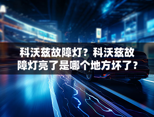 科沃兹故障灯？科沃兹故障灯亮了是哪个地方坏了？