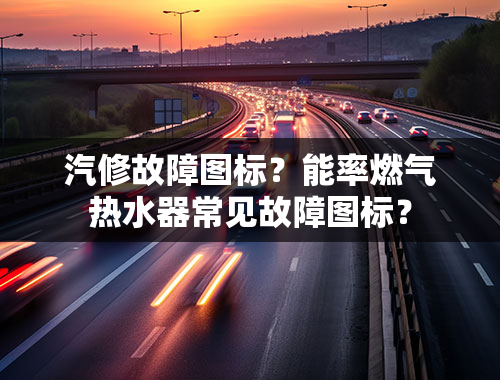 汽修故障图标？能率燃气热水器常见故障图标？