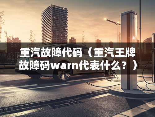 重汽故障代码（重汽王牌故障码warn代表什么？）