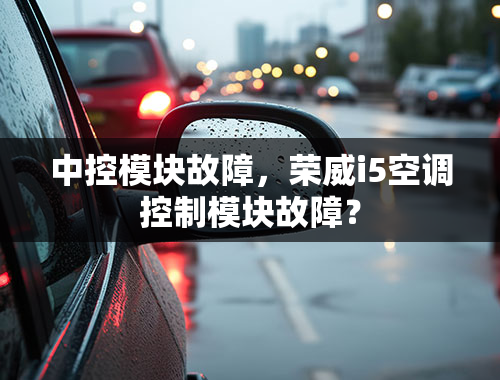 中控模块故障，荣威i5空调控制模块故障？