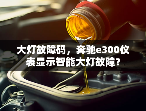 大灯故障码，奔驰e300仪表显示智能大灯故障？