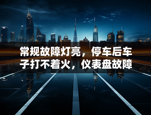 常规故障灯亮，停车后车子打不着火，仪表盘故障灯全亮是什么原因？