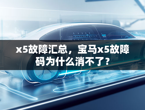 x5故障汇总，宝马x5故障码为什么消不了？