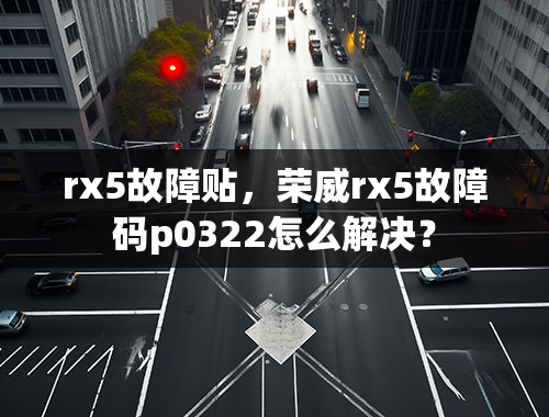 rx5故障贴，荣威rx5故障码p0322怎么解决？