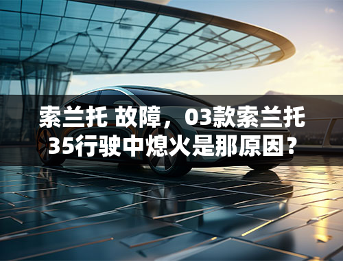 索兰托 故障，03款索兰托35行驶中熄火是那原因？