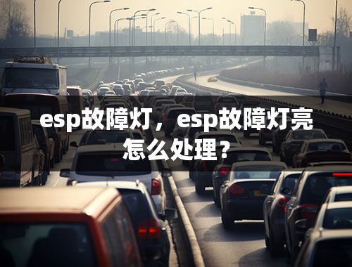 esp故障灯，esp故障灯亮怎么处理？