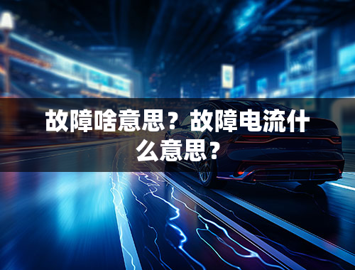 故障啥意思？故障电流什么意思？