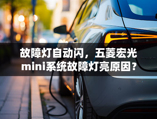 故障灯自动闪，五菱宏光mini系统故障灯亮原因？