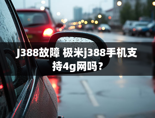 J388故障 极米j388手机支持4g网吗？