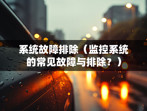 系统故障排除（监控系统的常见故障与排除？）