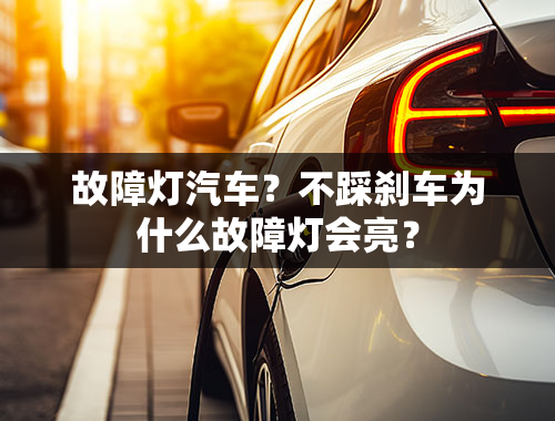 故障灯汽车？不踩刹车为什么故障灯会亮？