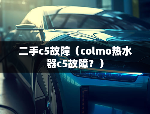 二手c5故障（colmo热水器c5故障？）