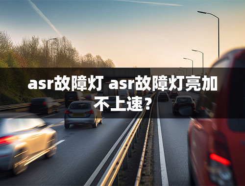 asr故障灯 asr故障灯亮加不上速？