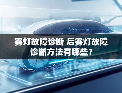 雾灯故障诊断 后雾灯故障诊断方法有哪些？