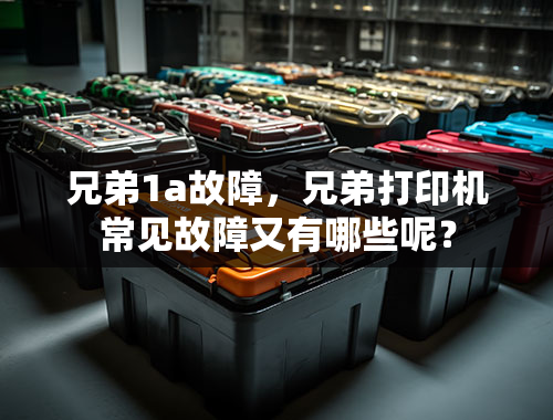 兄弟1a故障，兄弟打印机常见故障又有哪些呢？