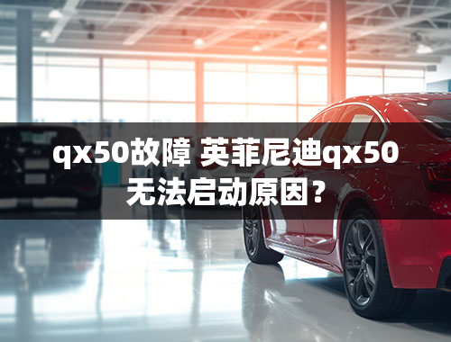 qx50故障 英菲尼迪qx50无法启动原因？