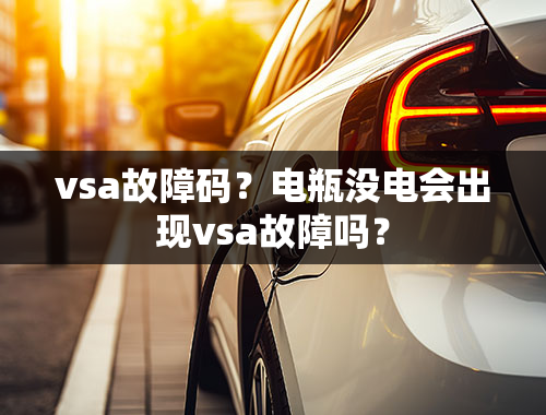 vsa故障码？电瓶没电会出现vsa故障吗？