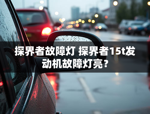 探界者故障灯 探界者15t发动机故障灯亮？