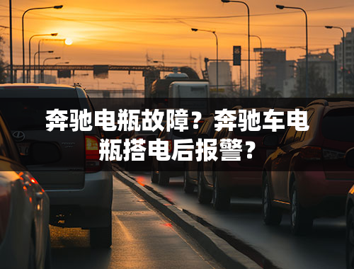 奔驰电瓶故障？奔驰车电瓶搭电后报警？