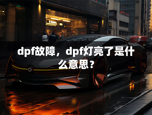 dpf故障，dpf灯亮了是什么意思？