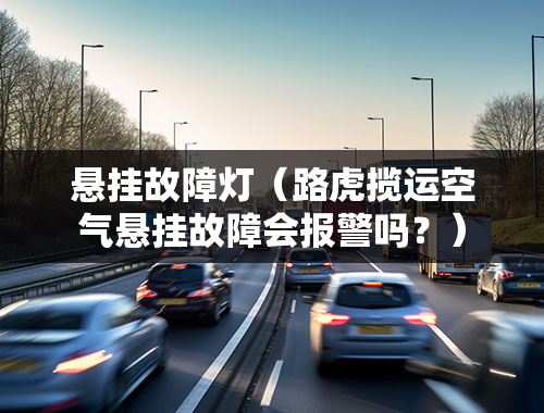 悬挂故障灯（路虎揽运空气悬挂故障会报警吗？）