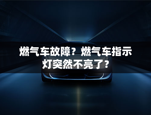 燃气车故障？燃气车指示灯突然不亮了？