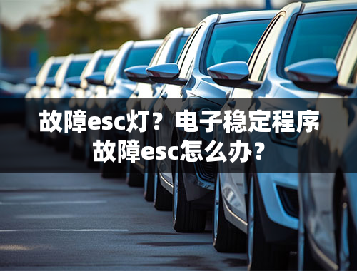 故障esc灯？电子稳定程序故障esc怎么办？