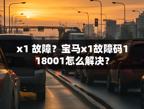 x1 故障？宝马x1故障码118001怎么解决？