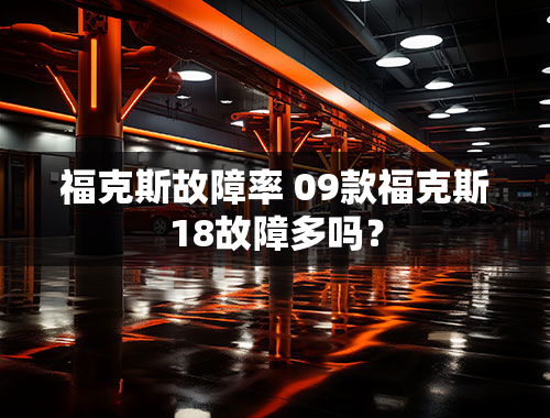 福克斯故障率 09款福克斯18故障多吗？