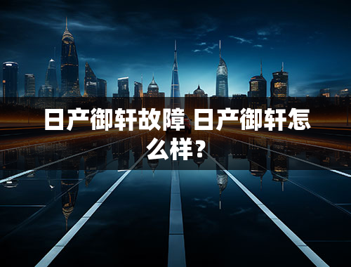 日产御轩故障 日产御轩怎么样？