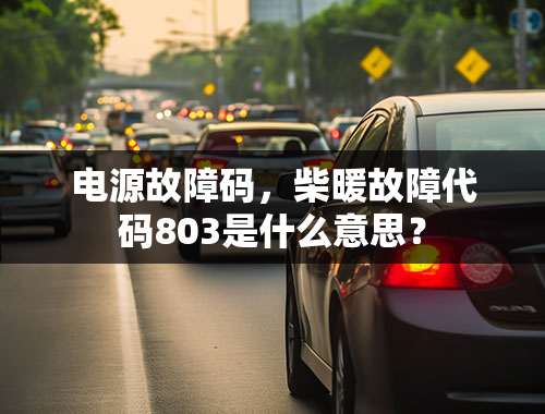 电源故障码，柴暖故障代码803是什么意思？