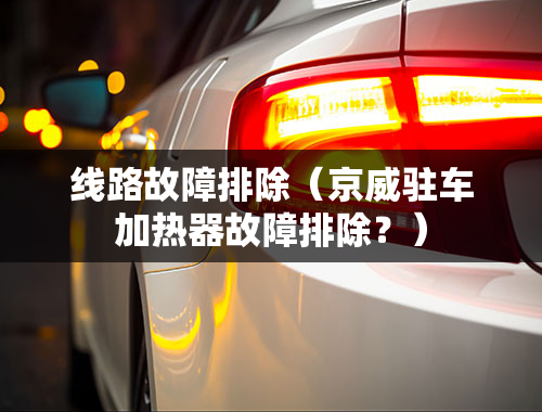 线路故障排除（京威驻车加热器故障排除？）