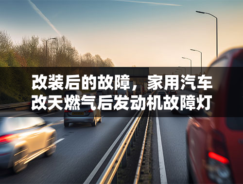 改装后的故障，家用汽车改天燃气后发动机故障灯亮正常吗？请教了。谢谢？