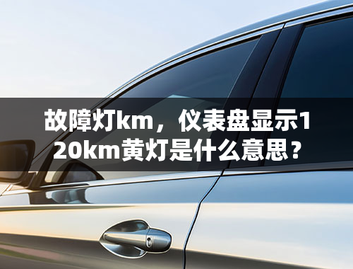 故障灯km，仪表盘显示120km黄灯是什么意思？