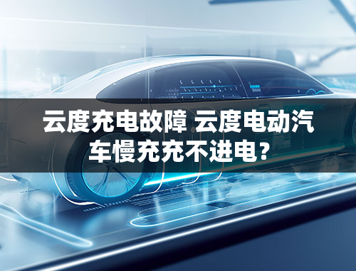 云度充电故障 云度电动汽车慢充充不进电？