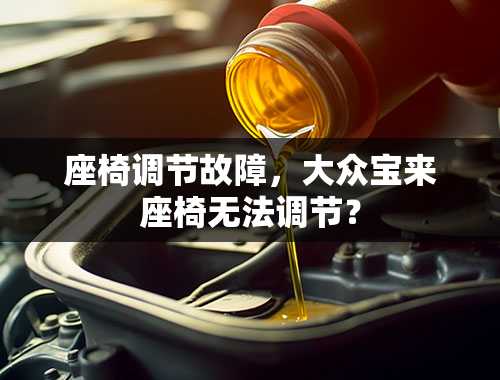 座椅调节故障，大众宝来座椅无法调节？