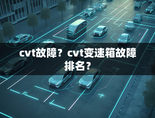 cvt故障？cvt变速箱故障排名？