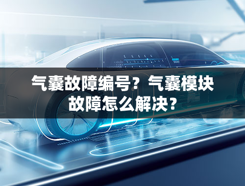 气囊故障编号？气囊模块故障怎么解决？