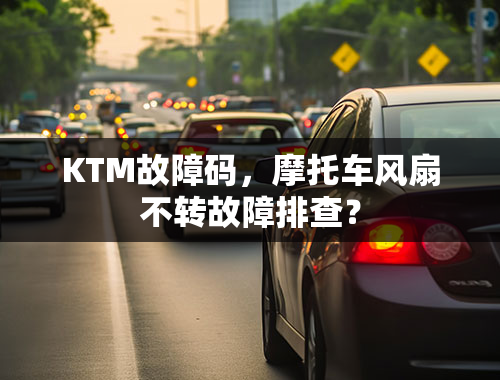 KTM故障码，摩托车风扇不转故障排查？