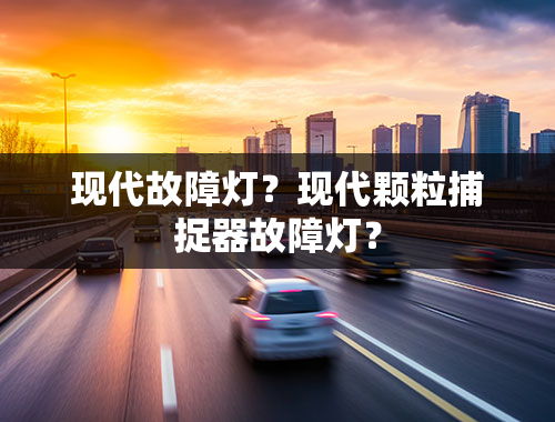 现代故障灯？现代颗粒捕捉器故障灯？