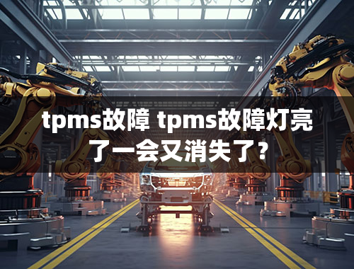 tpms故障 tpms故障灯亮了一会又消失了？