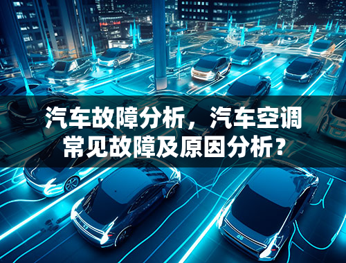 汽车故障分析，汽车空调常见故障及原因分析？